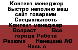 Контент менеджер. Быстро наполню ваш сайт товарами › Специальность ­ Контент менеджер › Возраст ­ 39 - Все города Работа » Резюме   . Ненецкий АО,Несь с.